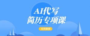 AI代写简历专项课，全网最全面的最简单的简历修改教程，一单15-50元，首月盈利5000+-水滴知识网
