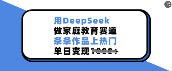 用DeepSeek做家庭教育赛道,条条作品上热门,单日变现多张-水滴知识网
