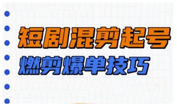 短剧实操教学,短剧混剪起号燃剪爆单技巧-水滴知识网