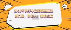 2025年快手小店短视频玩法,零门槛,零投入,兼职必选【揭秘】-水滴知识网