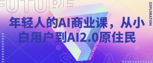 年轻人的AI商业课，从小白用户到AI2.0原住民-水滴知识网
