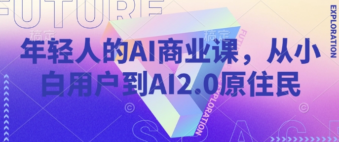 年轻人的AI商业课，从小白用户到AI2.0原住民-水滴知识网