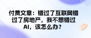 付费文章:错过了互联网错过了房地产,我不想错过AI,该怎么办?-水滴知识网