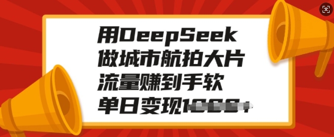 用DeepSeek做城市航拍大片,流量赚到手软,单日变现多张-水滴知识网