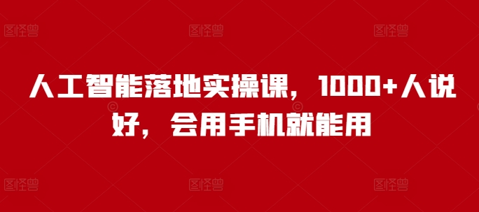 人工智能落地实操课，1000+人说好，会用手机就能用-水滴知识网
