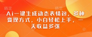 Ai一键生成动态表情包,多种变现方式,小白轻松上手,一天收益多张-水滴知识网