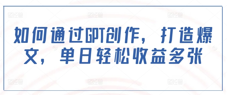 如何通过GPT创作,打造爆文,单日轻松收益多张-水滴知识网