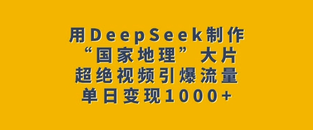 用DeepSeek制作“国家地理”大片,超绝视频引爆流量,单日变现多张-水滴知识网