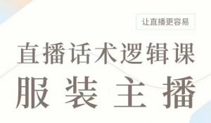 直播带货：服装主播话术逻辑课，服装主播话术大全，让直播更容易-水滴知识网