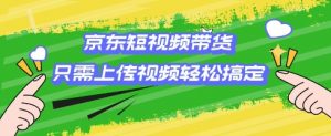京东短视频带货,只需上传视频就搞定,小白轻松上手【揭秘】-水滴知识网