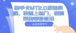 快手卡MT2.0搬运教程,快速上热门,短剧带货等都能用-水滴知识网