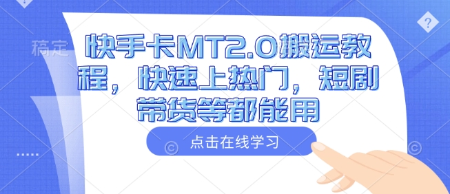 快手卡MT2.0搬运教程，快速上热门，短剧带货等都能用-水滴知识网