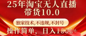 25年淘宝无人直播带货10.0 独家技术,不违规,不封号,操作简单,日入多张【揭秘】-水滴知识网