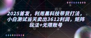 2025首发，利用黑科技带货打法，小白测试当天卖出3612利润，矩阵玩法+无限账号【揭秘】-水滴知识网