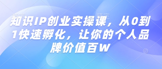 知识IP创业实操课，从0到1快速孵化，让你的个人品牌价值百W-水滴知识网