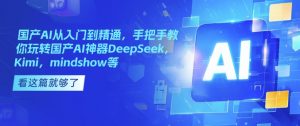 国产AI从入门到精通,手把手教你玩转国产AI神器DeepSeek,Kimi,mindshow等-水滴知识网