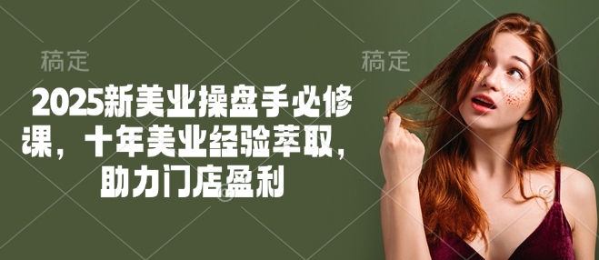 2025新美业操盘手必修课，十年美业经验萃取，助力门店盈利-水滴知识网