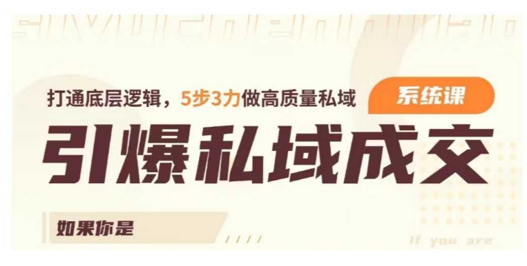 引爆私域成交力系统课,打通底层逻辑,5步3力做高质量私域-水滴知识网