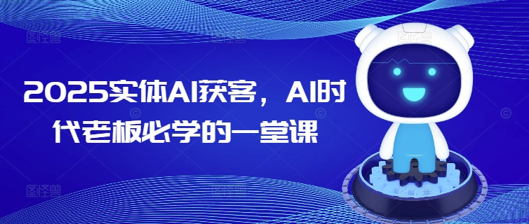 2025实体AI获客，AI时代老板必学的一堂课-水滴知识网