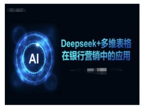 Deepseek+多维表格在银行营销场景中的应用-水滴知识网