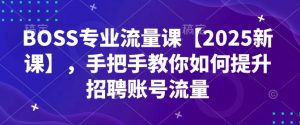 BOSS专业流量课【2025新课】,手把手教你如何提升招聘账号流量-水滴知识网