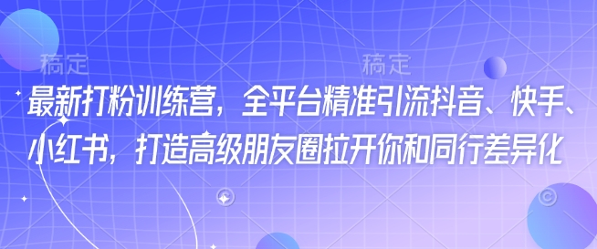最新打粉训练营,全平台精准引流抖音、快手、小红书,打造高级朋友圈拉开你和同行差异化-水滴知识网