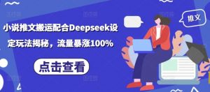 小说推文搬运配合Deepseek设定玩法揭秘,流量暴涨100%-水滴知识网