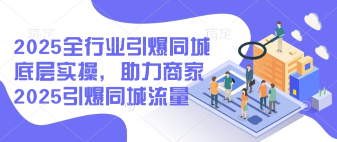2025全行业引爆同城底层实操,助力商家2025引爆同城流量-水滴知识网