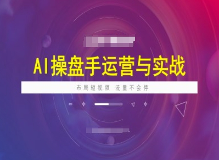 AI操盘手运营实战课程,布局短祝频,流量不会停-水滴知识网