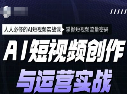 AI短视频创作与运营实战课程,人人必修的AI短视频实战课,掌握短视频流量密码-水滴知识网