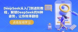 DeepSeek从入门到进阶教程,解锁DeepSeek的N种姿势,让你效率翻倍-水滴知识网