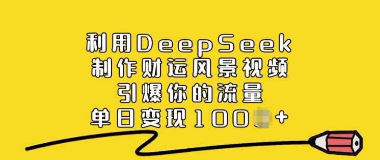 利用DeepSeek制作财运风景视频,引爆你的流量,单日变现多张-水滴知识网