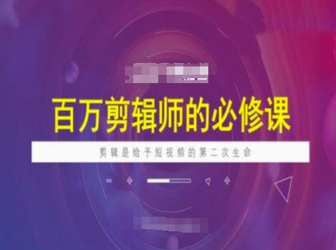 百万剪辑师必修课,剪辑是给予短视频的第二次生命-水滴知识网