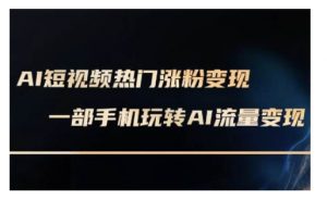 AI数字人制作短视频超级变现实操课，一部手机玩转短视频变现(更新2月)-水滴知识网