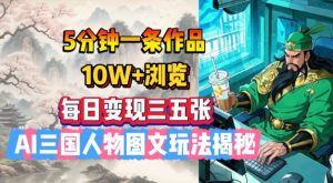 5分钟一条作品,10W+浏览,每日变现三五张,AI三国人物图文玩法揭秘-水滴知识网