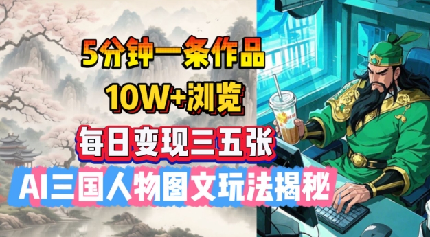 5分钟一条作品，10W+浏览，每日变现三五张，AI三国人物图文玩法揭秘-水滴知识网
