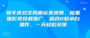 快手连怼全网搬运发视频,橙星推影视挂载推广,适合0粉小白操作,一天轻松多张-水滴知识网