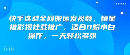 快手连怼全网搬运发视频,橙星推影视挂载推广,适合0粉小白操作,一天轻松多张-水滴知识网