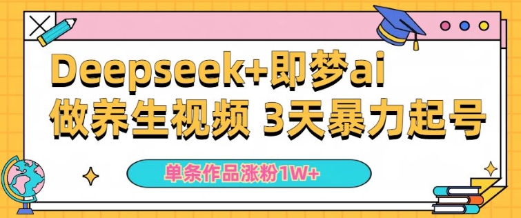 小白用DeepSeek+即梦做ai养生视频,一条作品涨粉5万+,单日收益多张-水滴知识网