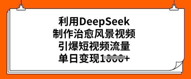 利用DeepSeek制作治愈风景视频，引爆短视频流量，单日变现多张-水滴知识网
