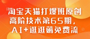 淘宝天猫打爆班原创高阶技术第65期，AI+逛逛薅免费流-水滴知识网