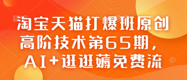 淘宝天猫打爆班原创高阶技术第65期,AI+逛逛薅免费流-水滴知识网