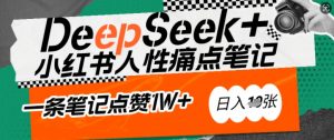 AI赋能小红书爆款秘籍:用DeepSeek轻松抓人性痛点,小白也能写出点赞破万的吸金笔记,日入多张-水滴知识网