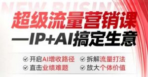2025年超级流量营销课,IP+AI搞定生意,开启AI增收路径 直击业绩难题 拆解流量打法 放大个体价值-水滴知识网