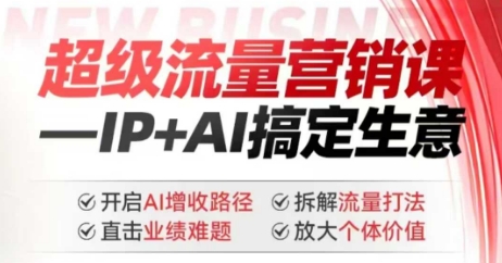 2025年超级流量营销课,IP+AI搞定生意,开启AI增收路径 直击业绩难题 拆解流量打法 放大个体价值-水滴知识网