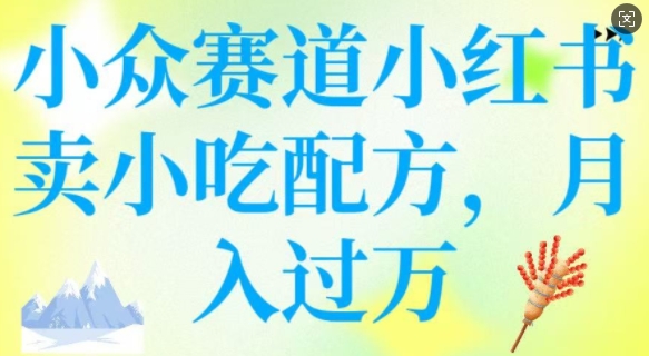 小众赛道小红书卖小吃配方,操作简单,月入过W-水滴知识网