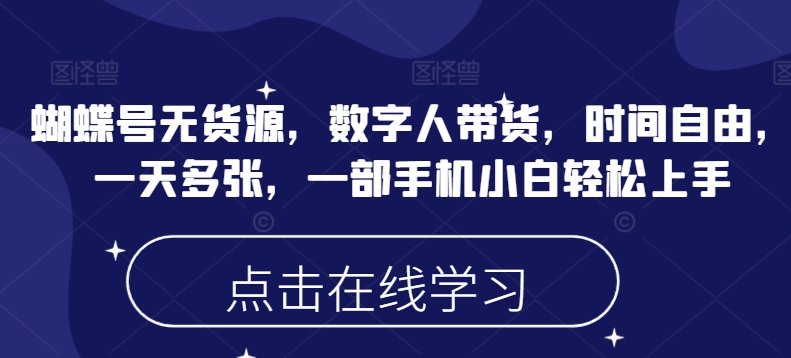 蝴蝶号无货源,数字人带货,时间自由,一天多张,一部手机小白轻松上手-水滴知识网