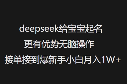 deepseek给宝宝起名更有优势无脑操作接单接到爆新手小白月入1W+-水滴知识网