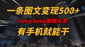 一条图文变现5张,DeeSeep微头条,有手机就能做-水滴知识网