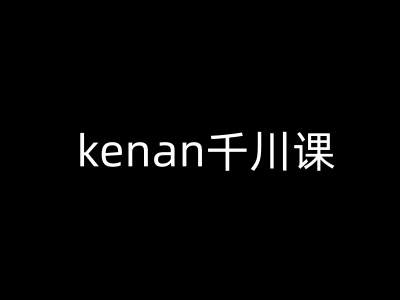 kenan千川课-kenan抖音电商巨量千川教程-水滴知识网